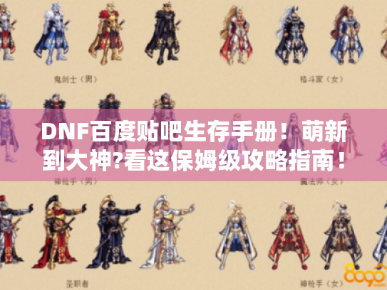 DNF百度贴吧生存手册!萌新到大神?看这保姆级攻略指南! DNF百度贴吧生存手册!萌新到大神?看这保姆级攻略指南!