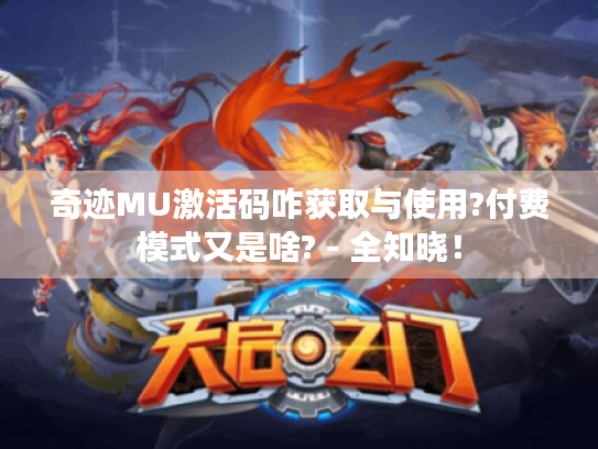 奇迹MU激活码咋获取与使用?付费模式又是啥? - 全知晓! 奇迹MU激活码咋获取与使用?付费模式又是啥? - 全知晓!