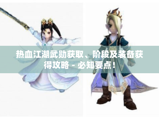 热血江湖武勋获取、阶段及装备获得攻略 - 必知要点！