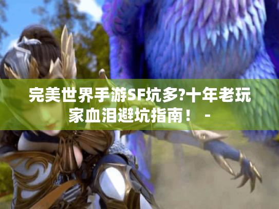 完美世界手游SF坑多?十年老玩家血泪避坑指南！ -