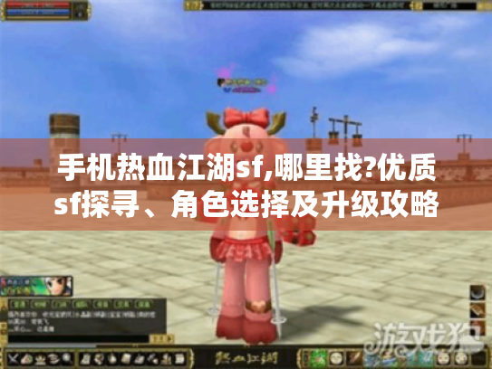 手机热血江湖sf,哪里找?优质sf探寻、角色选择及升级攻略揭秘 手机热血江湖sf,哪里找?优质sf探寻、角色选择及升级攻略揭秘
