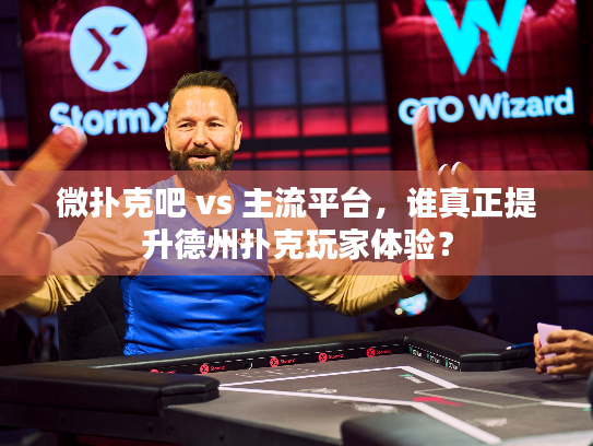 微扑克吧 vs 主流平台，谁真正提升德州扑克玩家体验？