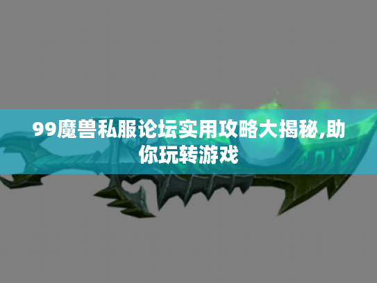 99魔兽私服论坛实用攻略大揭秘,助你玩转游戏 99魔兽私服论坛实用攻略大揭秘,助你玩转游戏