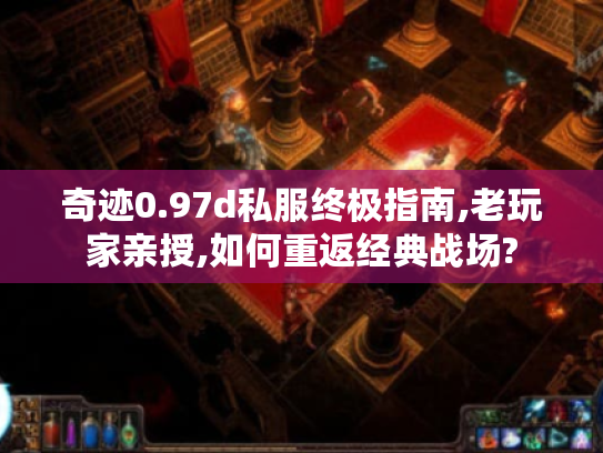 奇迹0.97d私服终极指南,老玩家亲授,如何重返经典战场? 奇迹0.97d私服终极指南,老玩家亲授,如何重返经典战场?