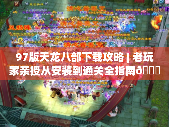97版天龙八部下载攻略 | 老玩家亲授从安装到通关全指南📖 97版天龙八部下载攻略 | 老玩家亲授从安装到通关全指南📖