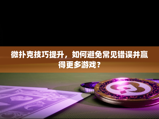 微扑克技巧提升,如何避免常见错误并赢得更多游戏? 微扑克技巧提升,如何避免常见错误并赢得更多游戏?