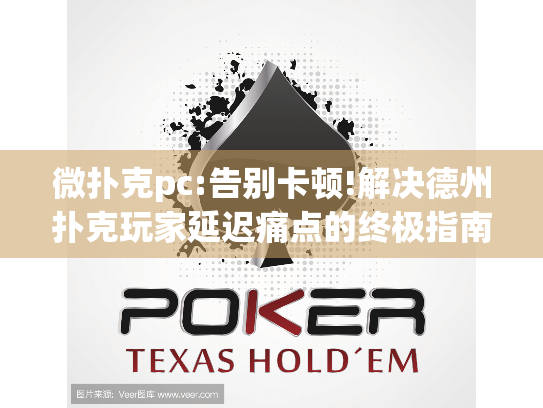 微扑克pc:告别卡顿!解决德州扑克玩家延迟痛点的终极指南 微扑克pc:告别卡顿!解决德州扑克玩家延迟痛点的终极指南