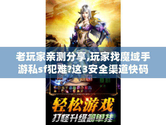 老玩家亲测分享,玩家找魔域手游私sf犯难?这3安全渠道快码住! 老玩家亲测分享,玩家找魔域手游私sf犯难?这3安全渠道快码住!