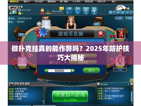 微扑克挂真的能作弊吗?2025年防护技巧大揭秘 微扑克挂真的能作弊吗?2025年防护技巧大揭秘