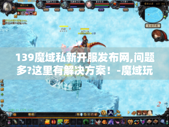 139魔域私新开服发布网,问题多?这里有解决方案！-魔域玩家必看