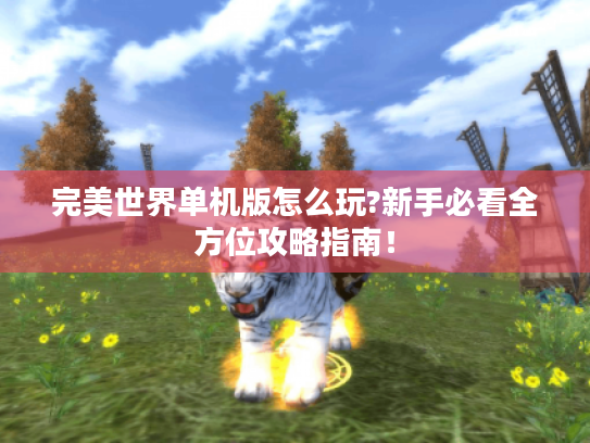 完美世界单机版怎么玩?新手必看全方位攻略指南！