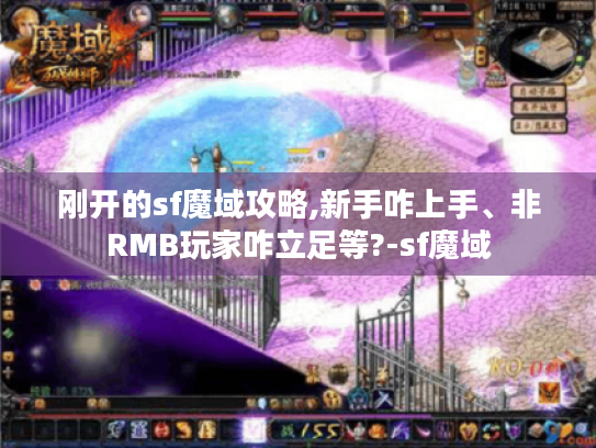 刚开的sf魔域攻略,新手咋上手、非RMB玩家咋立足等?-sf魔域 刚开的sf魔域攻略,新手咋上手、非RMB玩家咋立足等?-sf魔域
