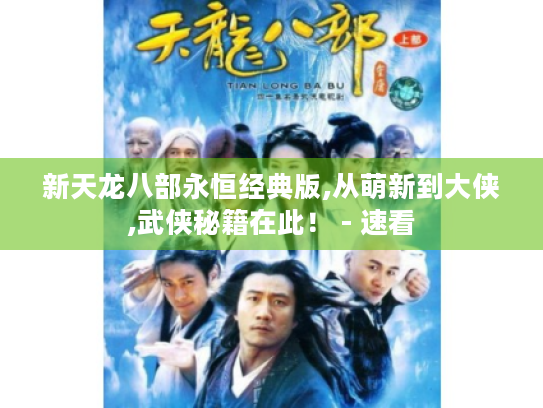 新天龙八部永恒经典版,从萌新到大侠,武侠秘籍在此! - 速看 新天龙八部永恒经典版,从萌新到大侠,武侠秘籍在此! - 速看