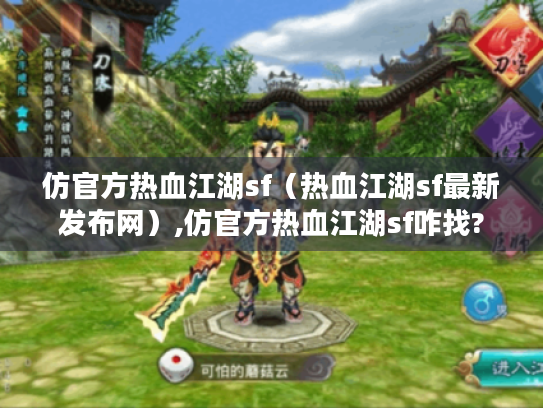 仿官方热血江湖sf(热血江湖sf最新发布网),仿官方热血江湖sf咋找? 仿官方热血江湖sf(热血江湖sf最新发布网),仿官方热血江湖sf咋找?