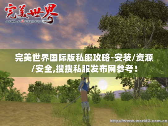完美世界国际版私服攻略-安装/资源/安全,搜搜私服发布网参考！
