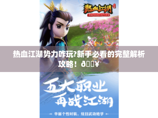 热血江湖势力咋玩?新手必看的完整解析攻略!🔥 热血江湖势力咋玩?新手必看的完整解析攻略!🔥