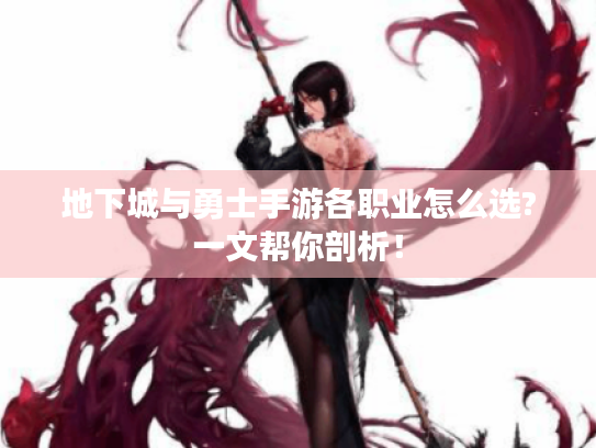 地下城与勇士手游各职业怎么选?一文帮你剖析! 地下城与勇士手游各职业怎么选?一文帮你剖析!