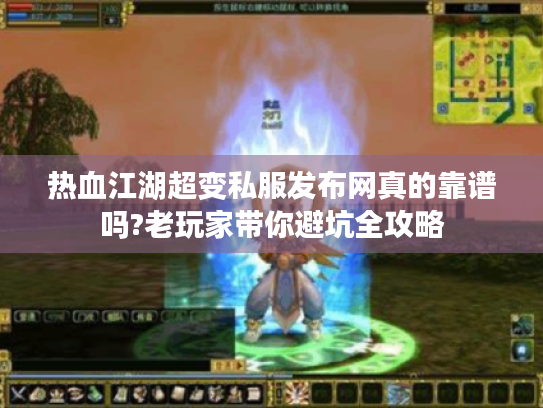 热血江湖超变私服发布网真的靠谱吗?老玩家带你避坑全攻略 热血江湖超变私服发布网真的靠谱吗?老玩家带你避坑全攻略