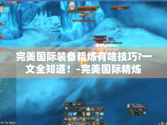 完美国际装备精炼有啥技巧?一文全知道！-完美国际精炼