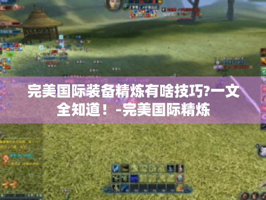 完美国际装备精炼有啥技巧?一文全知道！-完美国际精炼