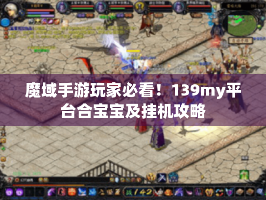 魔域手游玩家必看!139my平台合宝宝及挂机攻略 魔域手游玩家必看!139my平台合宝宝及挂机攻略