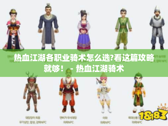 热血江湖各职业骑术怎么选?看这篇攻略就够! - 热血江湖骑术 热血江湖各职业骑术怎么选?看这篇攻略就够! - 热血江湖骑术