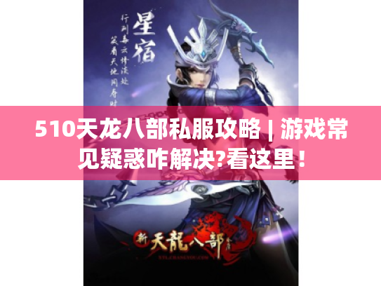 510天龙八部私服攻略 | 游戏常见疑惑咋解决?看这里! 510天龙八部私服攻略 | 游戏常见疑惑咋解决?看这里!