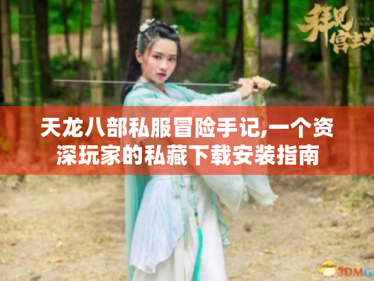 天龙八部私服冒险手记,一个资深玩家的私藏下载安装指南 天龙八部私服冒险手记,一个资深玩家的私藏下载安装指南