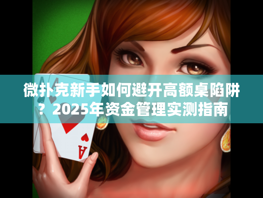 微扑克新手如何避开高额桌陷阱?2025年资金管理实测指南 微扑克新手如何避开高额桌陷阱?2025年资金管理实测指南