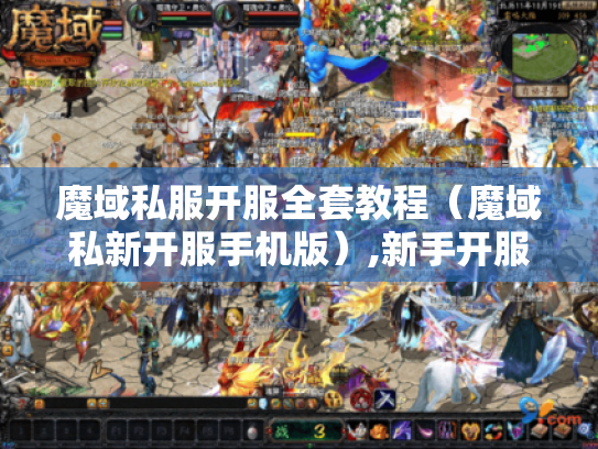 魔域私服开服全套教程(魔域私新开服手机版),新手开服该从哪入手? 魔域私服开服全套教程(魔域私新开服手机版),新手开服该从哪入手?