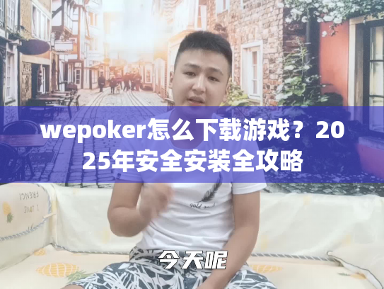 wepoker怎么下载游戏?2025年安全安装全攻略 wepoker怎么下载游戏?2025年安全安装全攻略