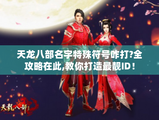 天龙八部名字特殊符号咋打?全攻略在此,教你打造最靓ID! 天龙八部名字特殊符号咋打?全攻略在此,教你打造最靓ID!