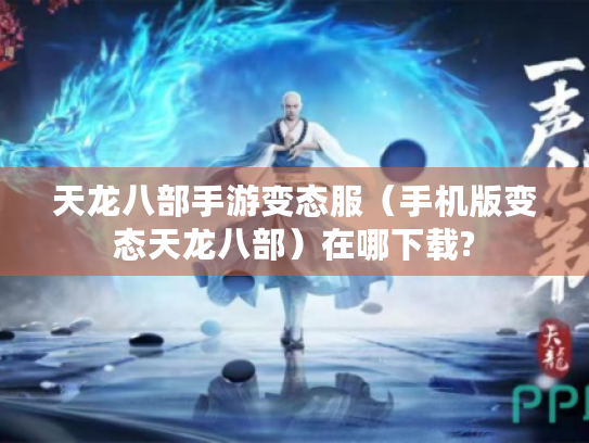 天龙八部手游变态服(手机版变态天龙八部)在哪下载? 天龙八部手游变态服(手机版变态天龙八部)在哪下载?