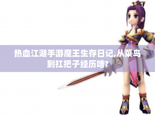 热血江湖手游魔王生存日记,从菜鸟到扛把子经历啥? 热血江湖手游魔王生存日记,从菜鸟到扛把子经历啥?