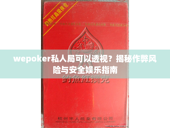 wepoker私人局可以透视?揭秘作弊风险与安全娱乐指南 wepoker私人局可以透视?揭秘作弊风险与安全娱乐指南