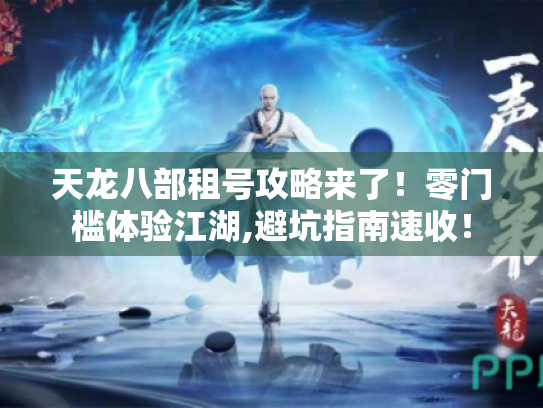 天龙八部租号攻略来了!零门槛体验江湖,避坑指南速收! 天龙八部租号攻略来了!零门槛体验江湖,避坑指南速收!
