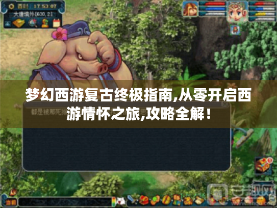 梦幻西游复古终极指南,从零开启西游情怀之旅,攻略全解! 梦幻西游复古终极指南,从零开启西游情怀之旅,攻略全解!