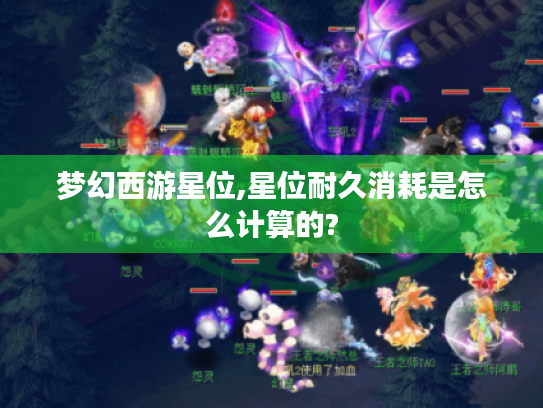 梦幻西游星位,星位耐久消耗是怎么计算的?