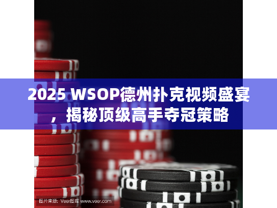 2025 WSOP德州扑克视频盛宴,揭秘顶级高手夺冠策略 2025 WSOP德州扑克视频盛宴,揭秘顶级高手夺冠策略