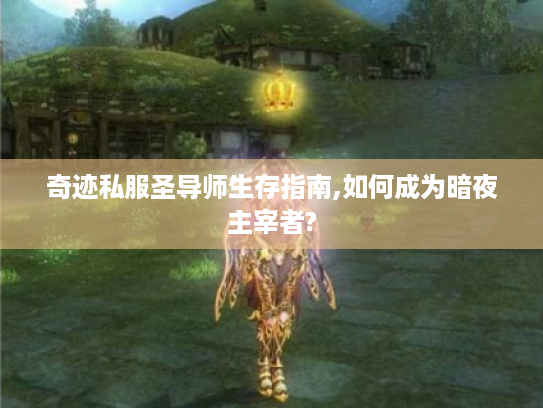 奇迹私服圣导师生存指南,如何成为暗夜主宰者? 奇迹私服圣导师生存指南,如何成为暗夜主宰者?