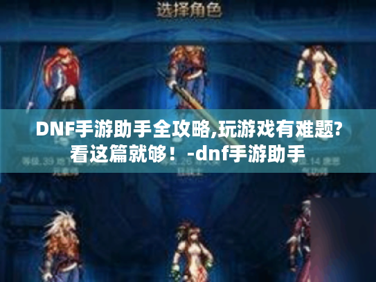 DNF手游助手全攻略,玩游戏有难题?看这篇就够!-dnf手游助手 DNF手游助手全攻略,玩游戏有难题?看这篇就够!-dnf手游助手