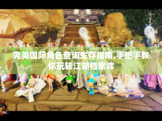 完美国际角色查询生存指南,手把手教你玩转江湖档案库 完美国际角色查询生存指南,手把手教你玩转江湖档案库