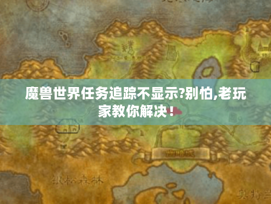 魔兽世界任务追踪不显示?别怕,老玩家教你解决! 魔兽世界任务追踪不显示?别怕,老玩家教你解决!