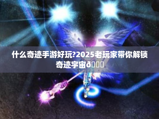 什么奇迹手游好玩?2025老玩家带你解锁奇迹宇宙👉 什么奇迹手游好玩?2025老玩家带你解锁奇迹宇宙👉