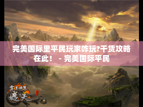 完美国际里平民玩家咋玩?干货攻略在此! - 完美国际平民 完美国际里平民玩家咋玩?干货攻略在此! - 完美国际平民