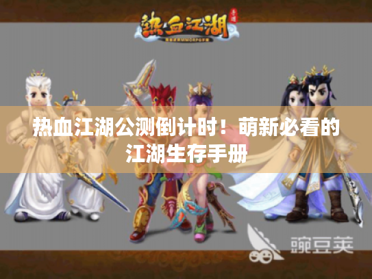 热血江湖公测倒计时!萌新必看的江湖生存手册 热血江湖公测倒计时!萌新必看的江湖生存手册