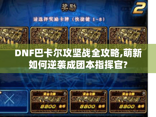 DNF巴卡尔攻坚战全攻略,萌新如何逆袭成团本指挥官? DNF巴卡尔攻坚战全攻略,萌新如何逆袭成团本指挥官?