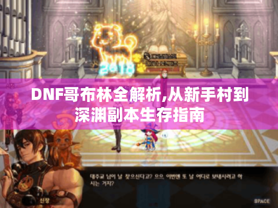 DNF哥布林全解析,从新手村到深渊副本生存指南 DNF哥布林全解析,从新手村到深渊副本生存指南