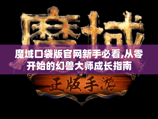 魔域口袋版官网新手必看,从零开始的幻兽大师成长指南 魔域口袋版官网新手必看,从零开始的幻兽大师成长指南