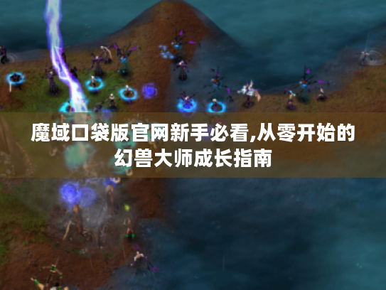 魔域口袋版官网新手必看,从零开始的幻兽大师成长指南 魔域口袋版官网新手必看,从零开始的幻兽大师成长指南